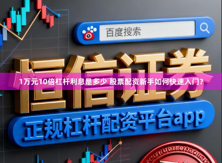 1万元10倍杠杆利息是多少 股票配资新手如何快速入门？