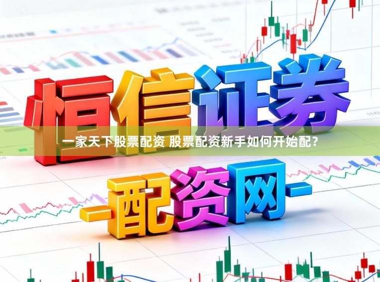一家天下股票配资 股票配资新手如何开始配？
