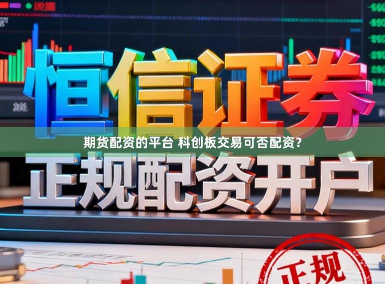 期货配资的平台 科创板交易可否配资？