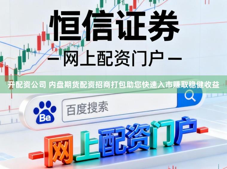 开配资公司 内盘期货配资招商打包助您快速入市赚取稳健收益