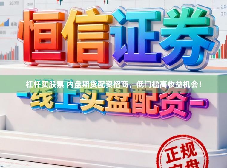 杠杆买股票 内盘期货配资招商，低门槛高收益机会！