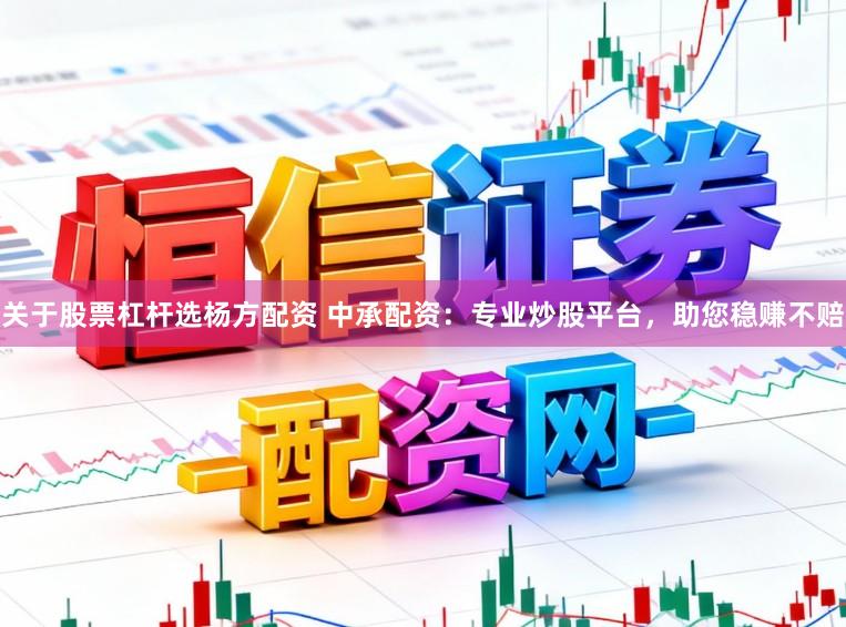 关于股票杠杆选杨方配资 中承配资：专业炒股平台，助您稳赚不赔