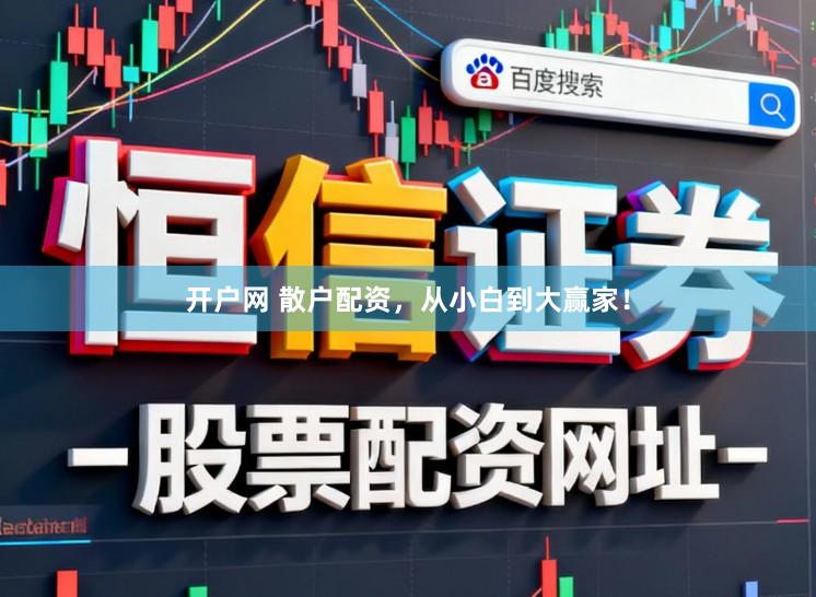开户网 散户配资，从小白到大赢家！