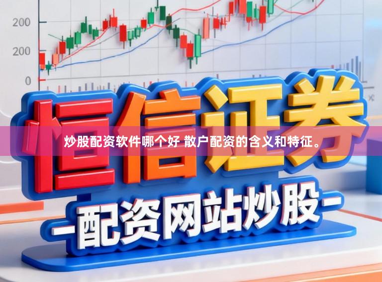 炒股配资软件哪个好 散户配资的含义和特征。