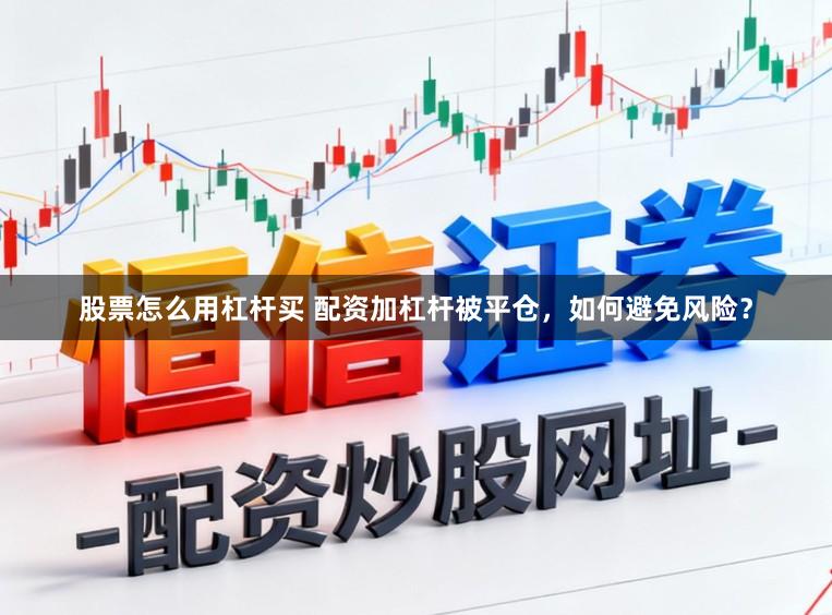 股票怎么用杠杆买 配资加杠杆被平仓,如何避免风险?
