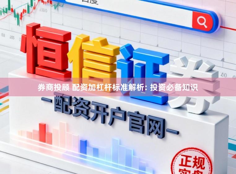 券商投顾 配资加杠杆标准解析: 投资必备知识