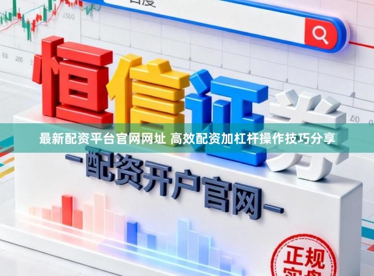 最新配资平台官网网址 高效配资加杠杆操作技巧分享