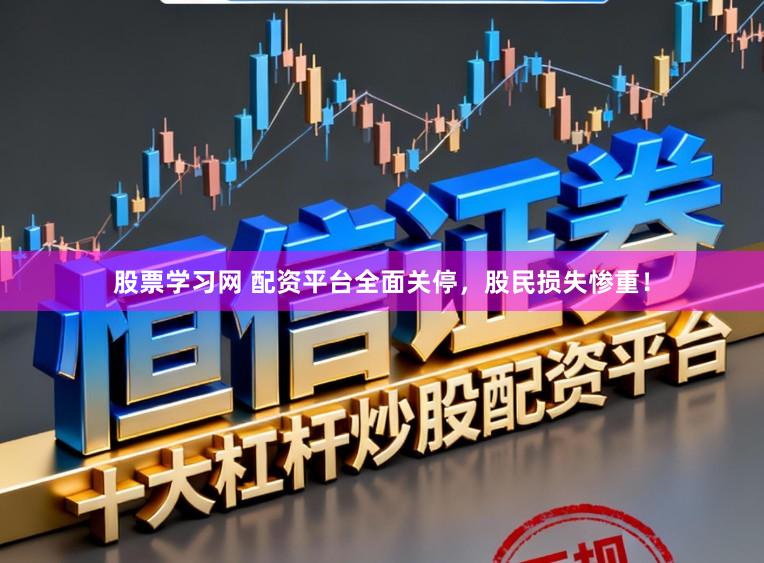 股票学习网 配资平台全面关停,股民损失惨重!
