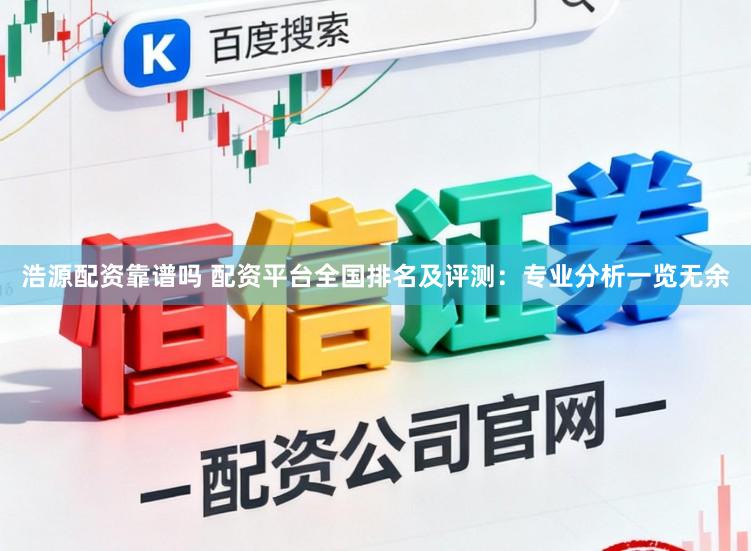 浩源配资靠谱吗 配资平台全国排名及评测：专业分析一览无余