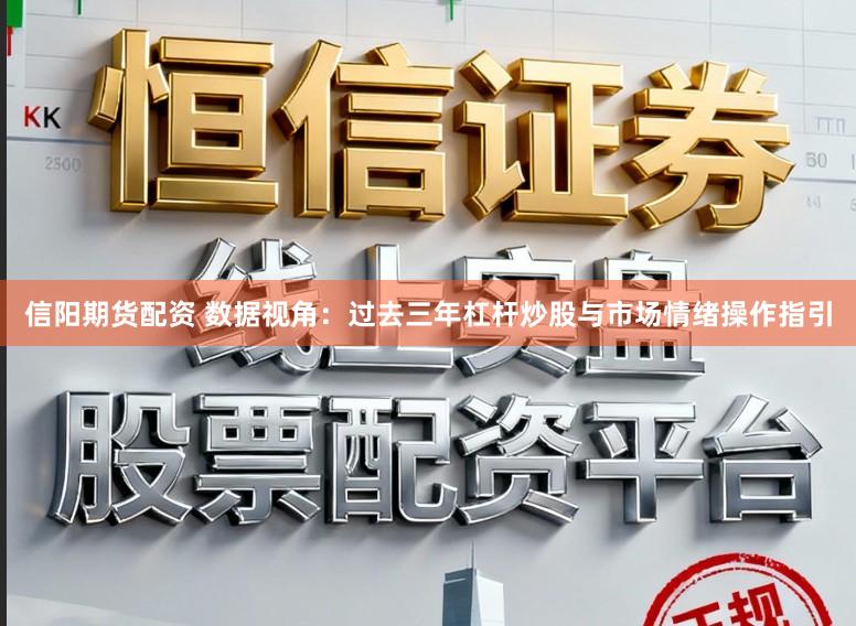信阳期货配资 数据视角:过去三年杠杆炒股与市场情绪操作指引