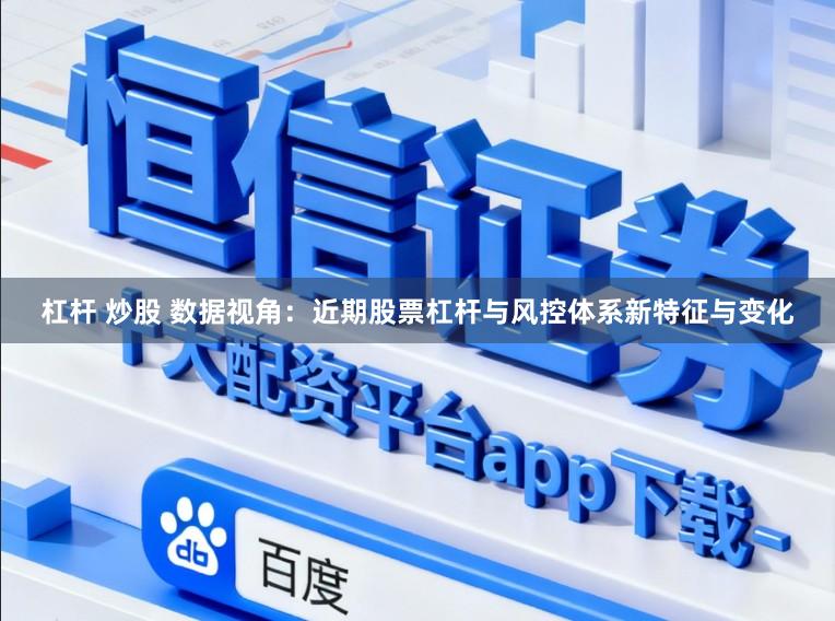 杠杆 炒股 数据视角：近期股票杠杆与风控体系新特征与变化
