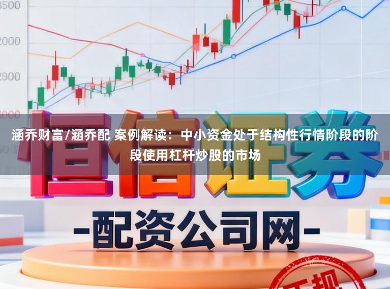 涵乔财富/涵乔配 案例解读:中小资金处于结构性行情阶段的阶段使用杠杆炒股的市场