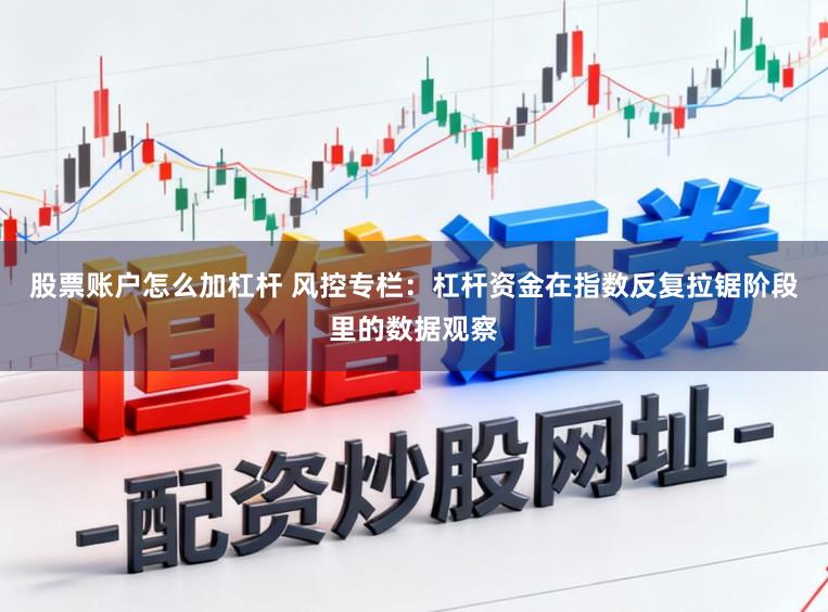 股票账户怎么加杠杆 风控专栏：杠杆资金在指数反复拉锯阶段里的数据观察