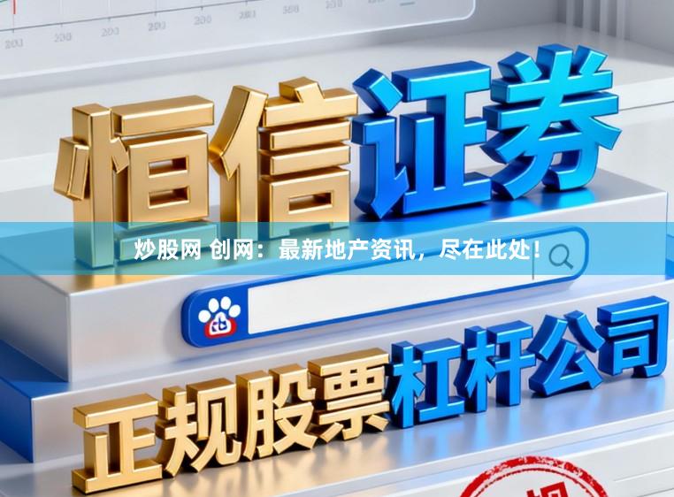 炒股网 创网：最新地产资讯，尽在此处！