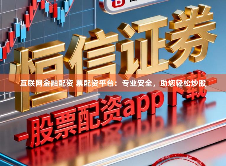 互联网金融配资 票配资平台：专业安全，助您轻松炒股