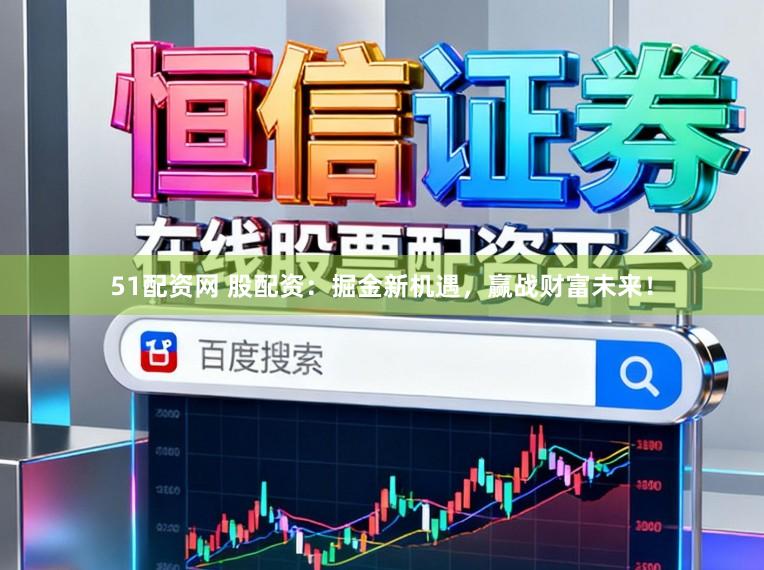 51配资网 股配资：掘金新机遇，赢战财富未来！