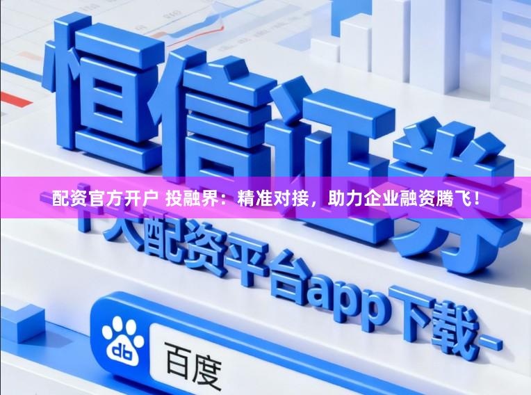 配资官方开户 投融界：精准对接，助力企业融资腾飞！