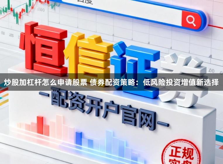 炒股加杠杆怎么申请股票 债券配资策略：低风险投资增值新选择