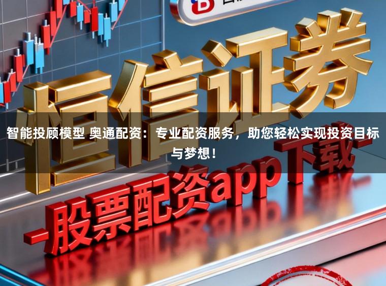 智能投顾模型 奥通配资：专业配资服务，助您轻松实现投资目标与梦想！