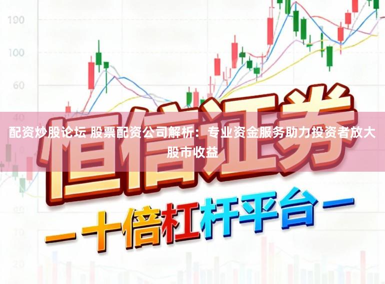 配资炒股论坛 股票配资公司解析：专业资金服务助力投资者放大股市收益