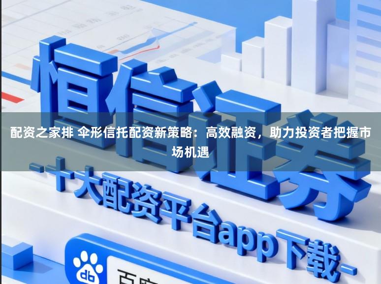 配资之家排 伞形信托配资新策略：高效融资，助力投资者把握市场机遇
