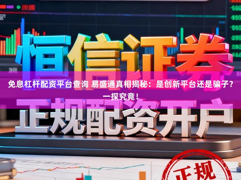 免息杠杆配资平台查询 易盛通真相揭秘：是创新平台还是骗子？一探究竟！