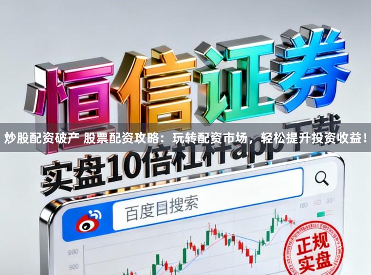 炒股配资破产 股票配资攻略：玩转配资市场，轻松提升投资收益！