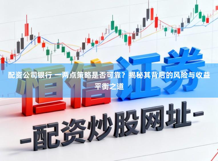 配资公司银行 一两点策略是否可靠？揭秘其背后的风险与收益平衡之道