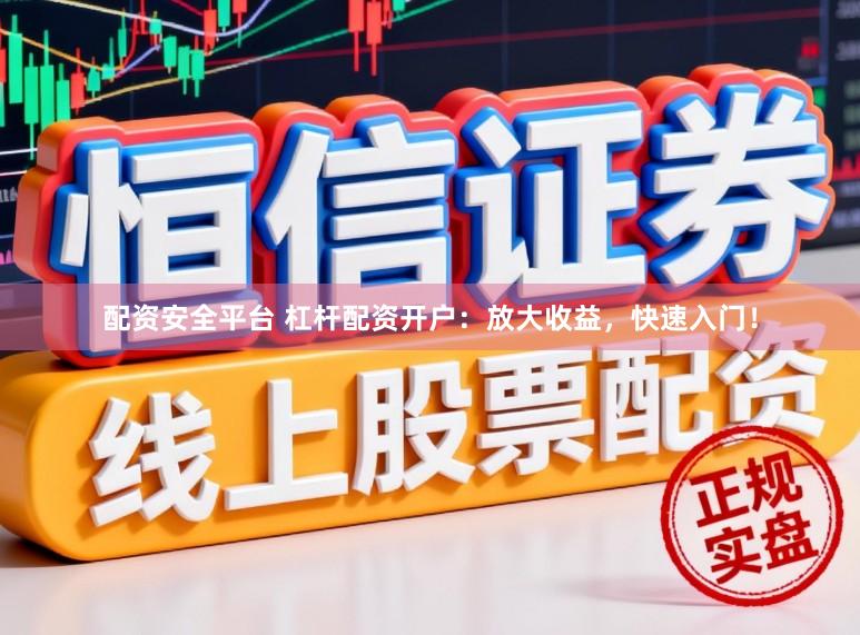 配资安全平台 杠杆配资开户：放大收益，快速入门！