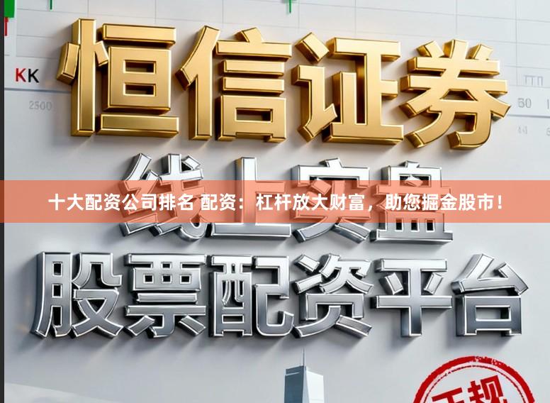 十大配资公司排名 配资:杠杆放大财富,助您掘金股市!