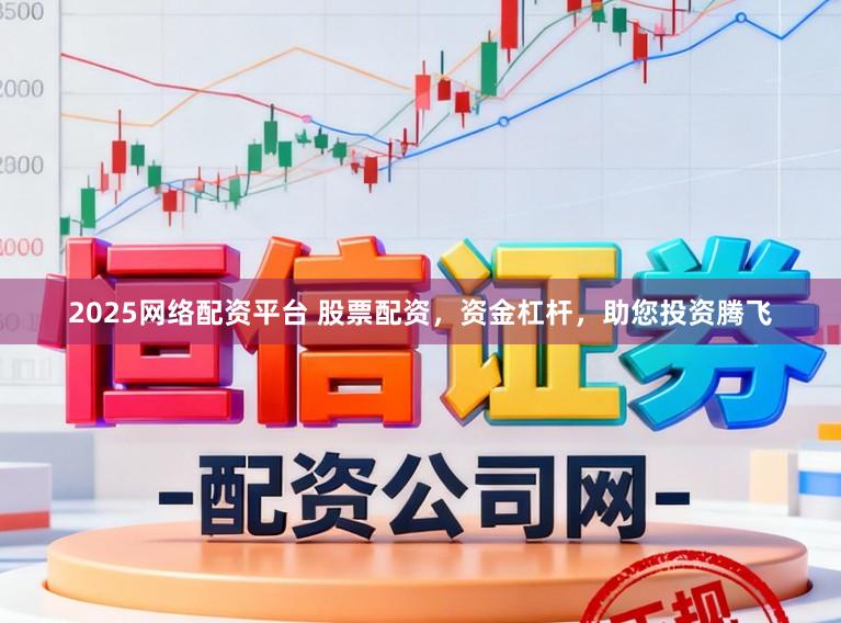 2025网络配资平台 股票配资，资金杠杆，助您投资腾飞