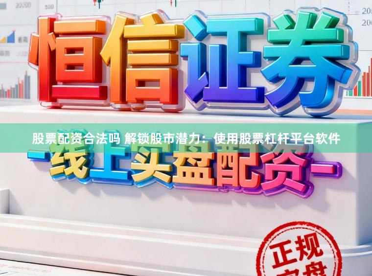 股票配资合法吗 解锁股市潜力：使用股票杠杆平台软件