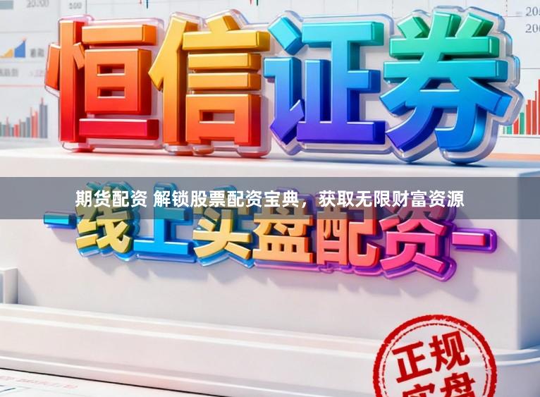 期货配资 解锁股票配资宝典，获取无限财富资源