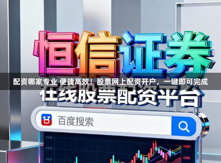 配资哪家专业 便捷高效！股票网上配资开户，一键即可完成