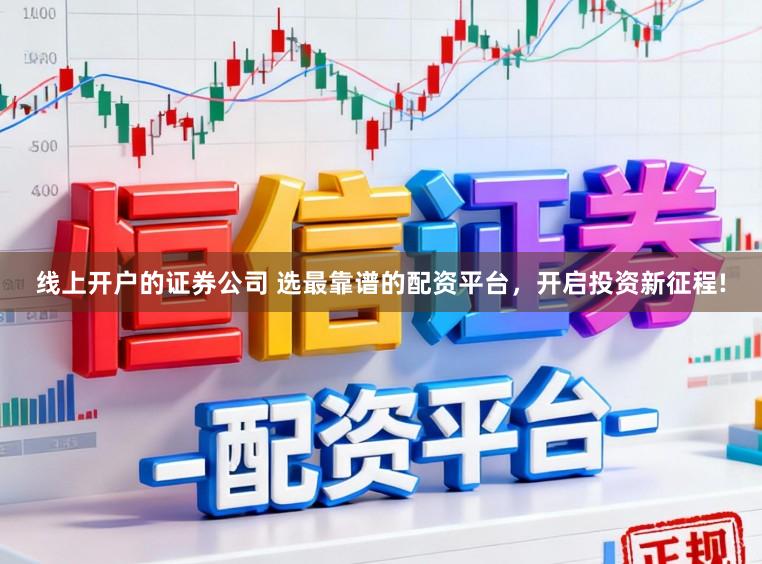 线上开户的证券公司 选最靠谱的配资平台，开启投资新征程!