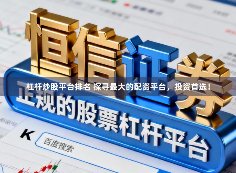 杠杆炒股平台排名 探寻最大的配资平台，投资首选！
