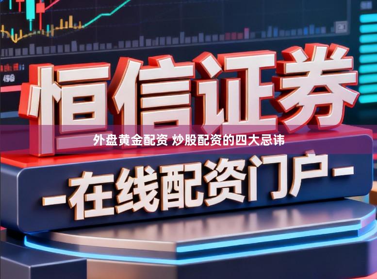 外盘黄金配资 炒股配资的四大忌讳