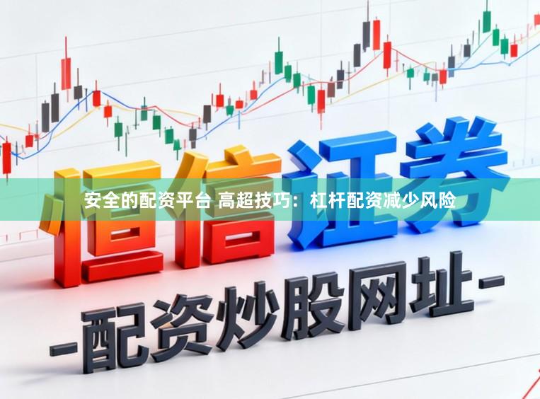 安全的配资平台 高超技巧：杠杆配资减少风险