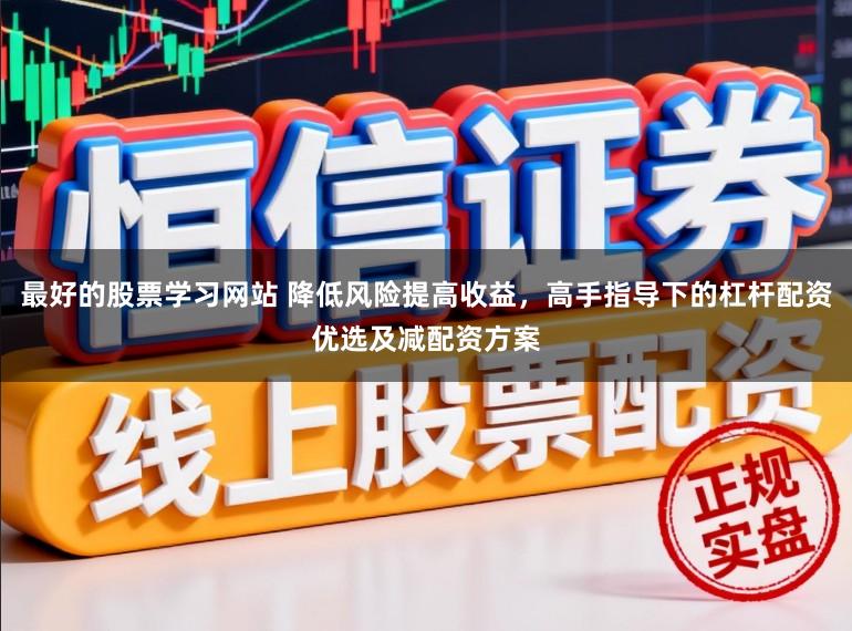 最好的股票学习网站 降低风险提高收益，高手指导下的杠杆配资优选及减配资方案