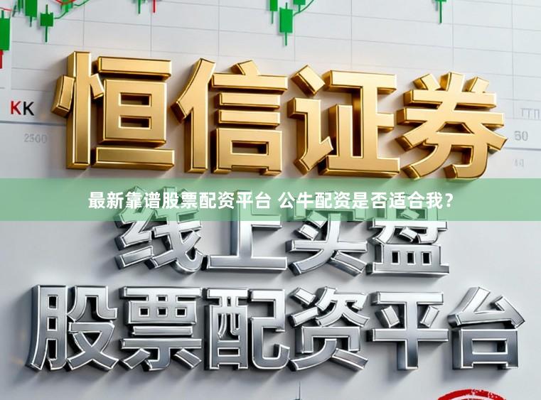 最新靠谱股票配资平台 公牛配资是否适合我？
