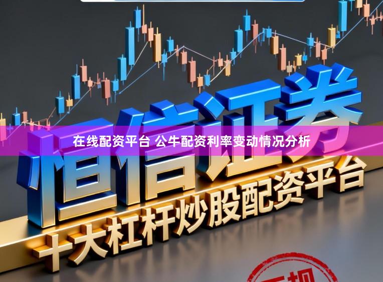 在线配资平台 公牛配资利率变动情况分析