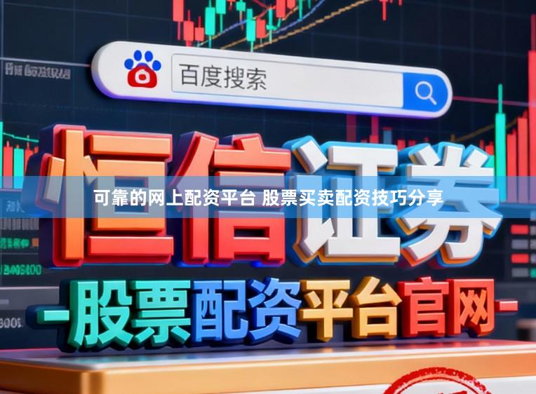 可靠的网上配资平台 股票买卖配资技巧分享
