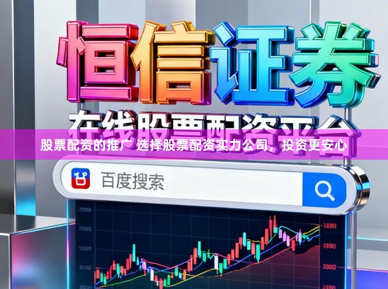 股票配资的推广 选择股票配资实力公司，投资更安心