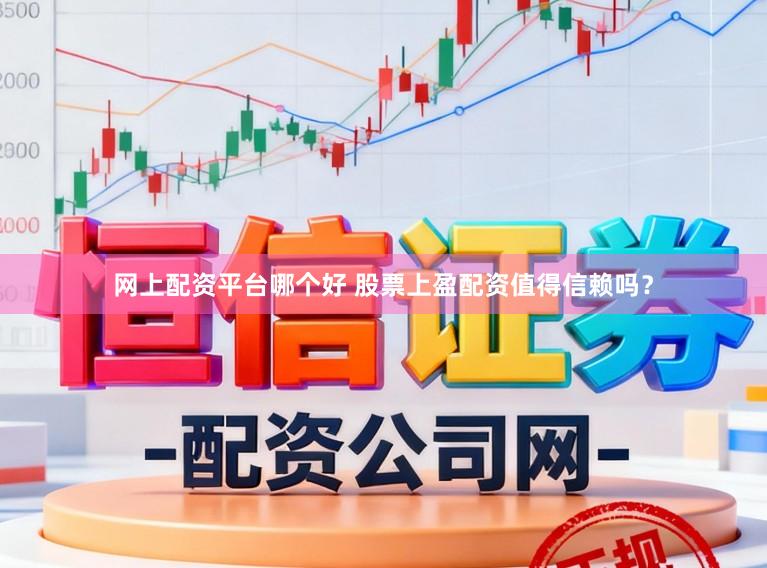 网上配资平台哪个好 股票上盈配资值得信赖吗？