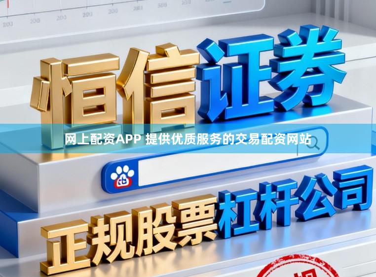 网上配资APP 提供优质服务的交易配资网站