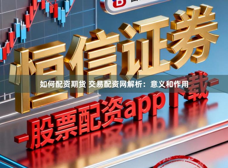 如何配资期货 交易配资网解析：意义和作用
