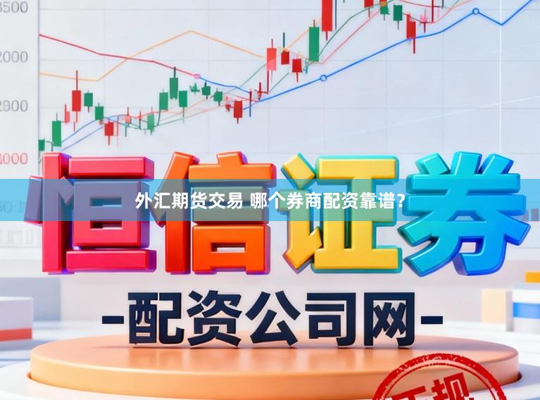 外汇期货交易 哪个券商配资靠谱？