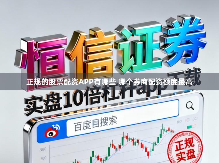 正规的股票配资APP有哪些 哪个券商配资额度最高