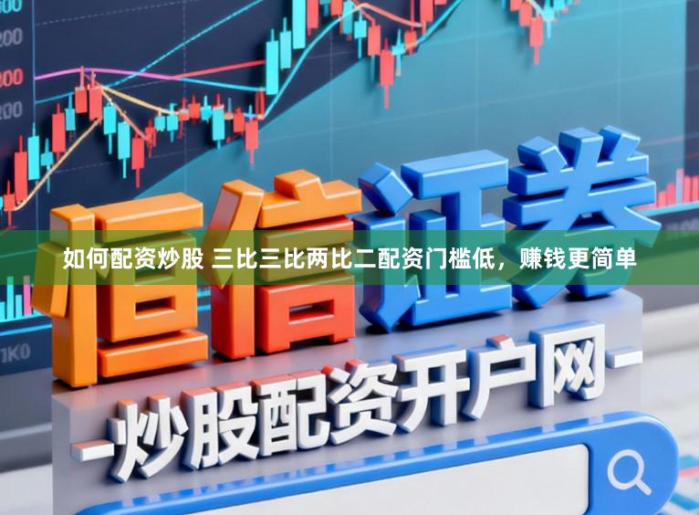如何配资炒股 三比三比两比二配资门槛低，赚钱更简单