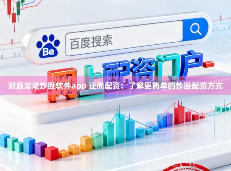 财源滚滚炒股软件app 迂简配资：了解更简单的炒股配资方式